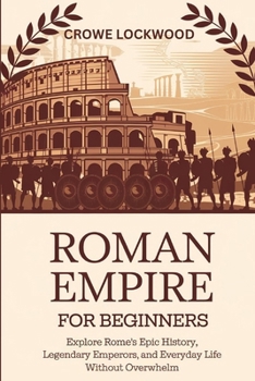 Paperback Roman Empire for Beginners: Explore Rome's Epic History, Legendary Emperors, and Everyday Life Without Overwhelm Book
