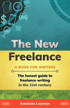 The New Freelance: A Book for Writers: The Honest Guide to Freelance Writing in the 21st Century