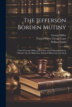 Paperback The Jefferson Borden Mutiny: Trial of George Miller, John Glew and William Smith for Murder On the High Seas, Before Clifford and Lowell, Jj Book