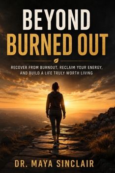 Beyond Burned Out: Recover from Burnout, Reclaim Your Energy, and Build a Life Truly Worth Living - Science-Backed Strategies for Healing Chronic ... Purpose, and Sustainable Wellbeing