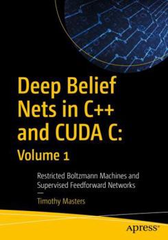 Paperback Deep Belief Nets in C++ and Cuda C: Volume 1: Restricted Boltzmann Machines and Supervised Feedforward Networks Book