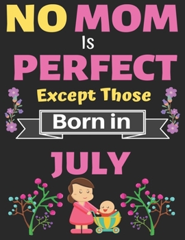 No Mom Is Perfect Except Those Born in July: A thoughtful Blank Journal Notebook Gift for New Mothers, Parents. Write Memories now, Mom Journal Notebook of Birthdays and Christmas gifts