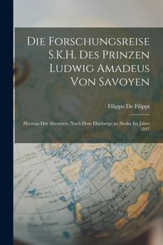 Paperback Die Forschungsreise S.K.H. Des Prinzen Ludwig Amadeus Von Savoyen: Herzogs Der Abruzzen, Nach Dem Eliasberge in Alaska Im Jahre 1897 [German] Book