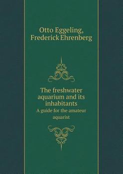 Paperback The Freshwater Aquarium and Its Inhabitants a Guide for the Amateur Aquarist Book