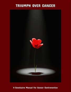 Triumph Over Cancer: A Conclusive Manual For Cancer Contravention