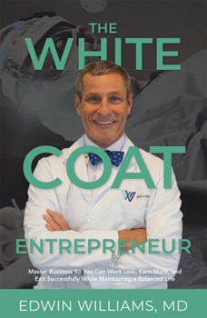 Paperback The White Coat Entrepreneur: Master Business So You Can Work Less, Earn More, and Exit Successfully While Maintaining a Balanced Life Book