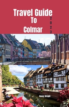 Paperback Travel Guide To Colmar 2023: Wanderlust unleashed: unveiling hidden gems and inspiring adventure Book