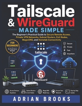 Paperback Tailscale & WireGuard Made Simple: The Beginner's Practical Guide to Secure Remote Access, Private VPN Networks, Subnet Routers, Exit Nodes, MagicDNS, Book