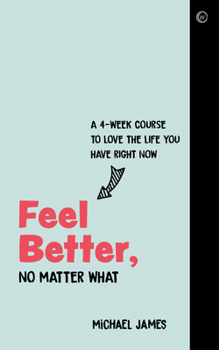 Paperback Feel Better, No Matter What: A 4-Week Course to Love the Life You Have Right Now Book