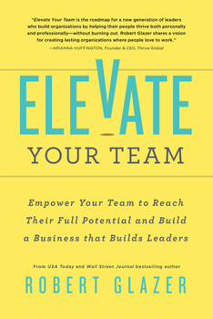 Paperback Elevate Your Team: Empower Your Team to Reach Their Full Potential and Build a Business That Builds Leaders Book