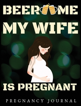 Paperback Beer Me My Wife Is Pregnant: Pregnancy Journal, Bump to Birthday 41 ish Weeks of Pregnancy, A Nine-month Journal for For a pregnant and his/her Gro Book