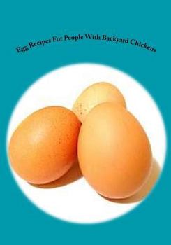 Paperback Egg Recipes for People with Backyard Chickens: Quiche, Frittatas, Breakfast Burritos and Many More Recipes to Be Used with Eggs from Your Backyard Chi Book