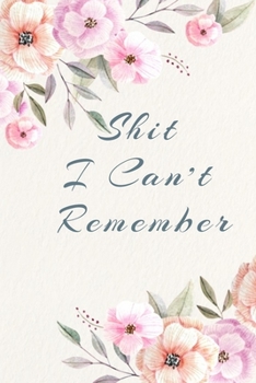 Shit I Can't Remember.: Organizer/Log Book/Notebook for Passwords and Shit/Password Book/Gift for Friends/Coworkers/Seniors/Mom/Dad/Weeding Planners