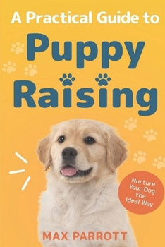 A Practical Guide to Puppy Raising: Nurture Your Dog the Ideal Way - Book #1 of the Puppy Raising Books