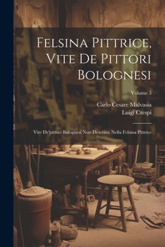 Paperback Felsina Pittrice, Vite De Pittori Bolognesi: Vite De'pittori Bolognesi Non Descritte Nella Felsina Pittrice; Volume 3 [Italian] Book