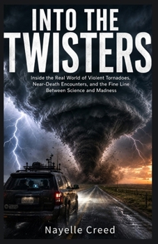 Into the Twisters: Inside the Real World of Violent Tornadoes, Near-Death Encounters, and the Fine Line Between Science and Madness (Stories Worth Remembering)