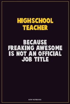 Paperback Highschool Teacher, Because Freaking Awesome Is Not An Official Job Title: Career Motivational Quotes 6x9 120 Pages Blank Lined Notebook Journal Book