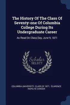 The History Of The Class Of Seventy-one Of Columbia College During Its Undergraduate Career: As Read On Class Day, June 9, 1871