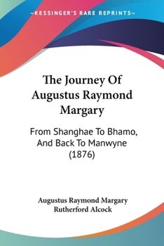 The Journey Of Augustus Raymond Margary: From Shanghae To Bhamo, And Back To Manwyne