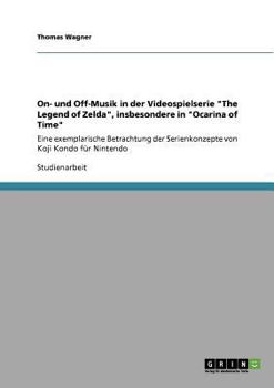 Paperback On- und Off-Musik in der Videospielserie "The Legend of Zelda", insbesondere in "Ocarina of Time": Eine exemplarische Betrachtung der Serienkonzepte v [German] Book