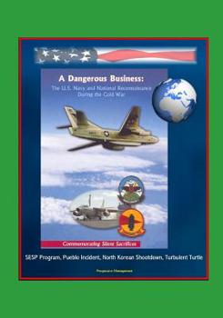 A Dangerous Business: The U.S. Navy and National Reconnaissance During the Cold War - Commemorating Silent Sacrifices - SESP Program, Pueblo Incident, North Korean Shootdown, Turbulent Turtle