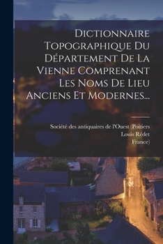 Paperback Dictionnaire Topographique Du Département De La Vienne Comprenant Les Noms De Lieu Anciens Et Modernes... [French] Book