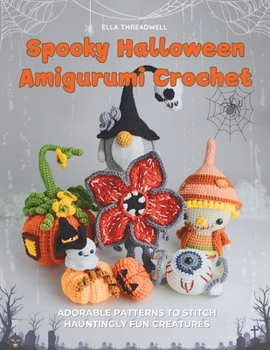 Spooky Halloween Amigurumi Crochet: Adorable Patterns to Stitch Hauntingly Fun Creatures