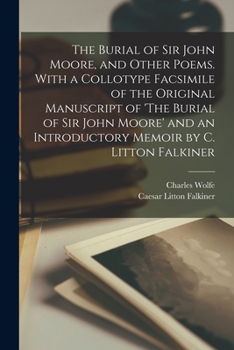 Paperback The Burial of Sir John Moore, and Other Poems. With a Collotype Facsimile of the Original Manuscript of 'The Burial of Sir John Moore' and an Introduc Book