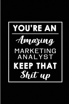 Paperback You're An Amazing Marketing Analyst. Keep That Shit Up.: Blank Lined Funny Marketing Analyst Journal Notebook Diary - Perfect Gag Birthday, Appreciati Book