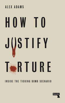 Paperback How to Justify Torture: Inside the Ticking Bomb Scenario Book