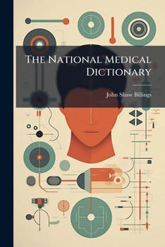 The National Medical Dictionary: Including English, French, German, Italian, and Latin Technical Terms Used in Medicine and the Collateral Sciences, and a Series of Tables of Useful Data Volume 1