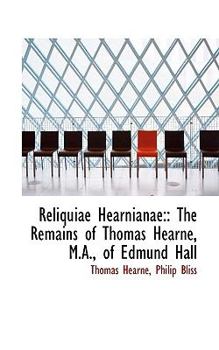 Paperback Reliquiae Hearnianae: : The Remains of Thomas Hearne, M.A., of Edmund Hall Book