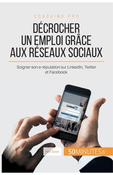 Paperback Décrocher un emploi grâce aux réseaux sociaux: Soigner son e-réputation sur LinkedIn, Twitter et Facebook [French] Book