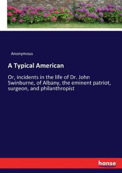 Paperback A Typical American: Or, incidents in the life of Dr. John Swinburne, of Albany, the eminent patriot, surgeon, and philanthropist Book