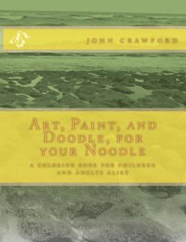 Paperback Art, Paint, and Doodle, for your Noodle: a coloring book for children and adults alike Book