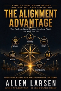 Paperback THE ALIGNMENT ADVANTAGE: A Practical Guide to Better Decisions, Intentional Wealth, and A Life That Fits (The Alignment Mastery Series) Book