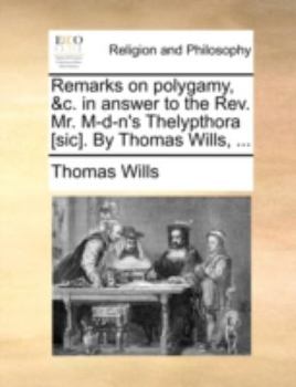 Paperback Remarks on Polygamy, &C. in Answer to the REV. Mr. M-D-N's Thelypthora [Sic]. by Thomas Wills, ... Book