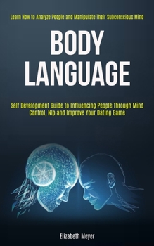 Paperback Body Language: Self Development Guide to Influencing People Through Mind Control, Nlp and Improve Your Dating Game (Learn How to Anal Book