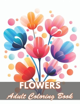 Flowers Adult Coloring Book: 100+ Coloring Pages for Relaxation and Stress Relief