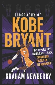 Paperback Biography of KOBE BRYANT: Unstoppable Drive, Unbreakable Legacy: Triumph and Tragedy on the Hardwood Book