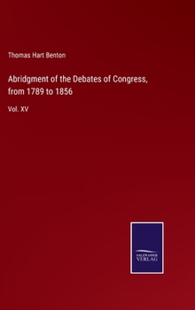 Abridgment of the Debates of Congress, from 1789 to 1856: Vol. XV - Book #15 of the Abridgment of the Debates of Congress from 1789 to 1856