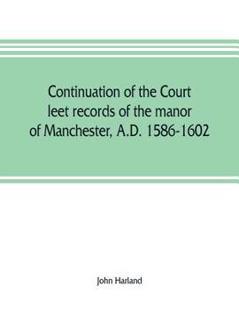 Paperback Continuation of the court leet records of the manor of Manchester, A.D. 1586-1602 Book