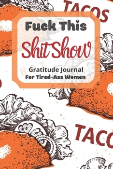 Paperback Fuck This Shit Show Gratitude Journal For Tired-Ass Women: Tacos Background; Cuss words Gratitude Journal Gift For Tired-Ass Women and Girls; Blank Te Book