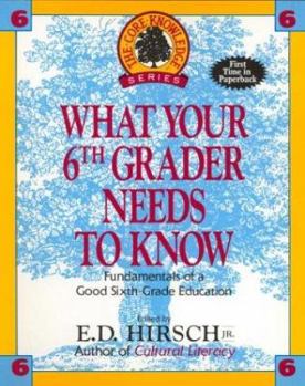 Paperback What Your Sixth Grader Needs to Know: Fundamentals of a Good Sixth-Grade Education Book