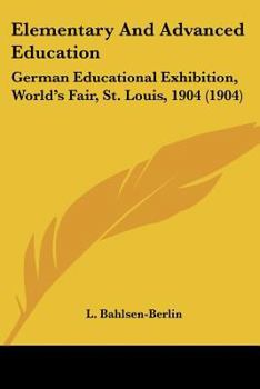 Paperback Elementary And Advanced Education: German Educational Exhibition, World's Fair, St. Louis, 1904 (1904) Book