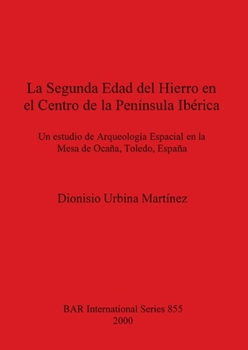 Paperback La Segunda Edad del Hierro en el Centro de la Península Ibérica: Un estudio de Arqueología Espacial en la Mesa de Ocaña, Toledo, España [Spanish] Book