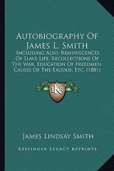 Paperback Autobiography Of James L. Smith: Including Also, Reminiscences Of Slave Life, Recollections Of The War, Education Of Freedmen, Causes Of The Exodus, E Book