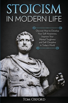 Paperback Stoicism in Modern Life: Discover How to Develop Your Self-Awareness, Improve Your Mental Toughness and Self-Discipline in Today's World Book