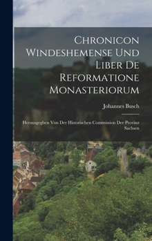 Chronicon Windeshemense Und Liber De Reformatione Monasteriorum: Herausgegben Von Der Historischen Commission Der Provinz Sachsen