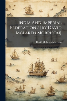 India And Imperial Federation / [by David Mclaren Morrison]....
